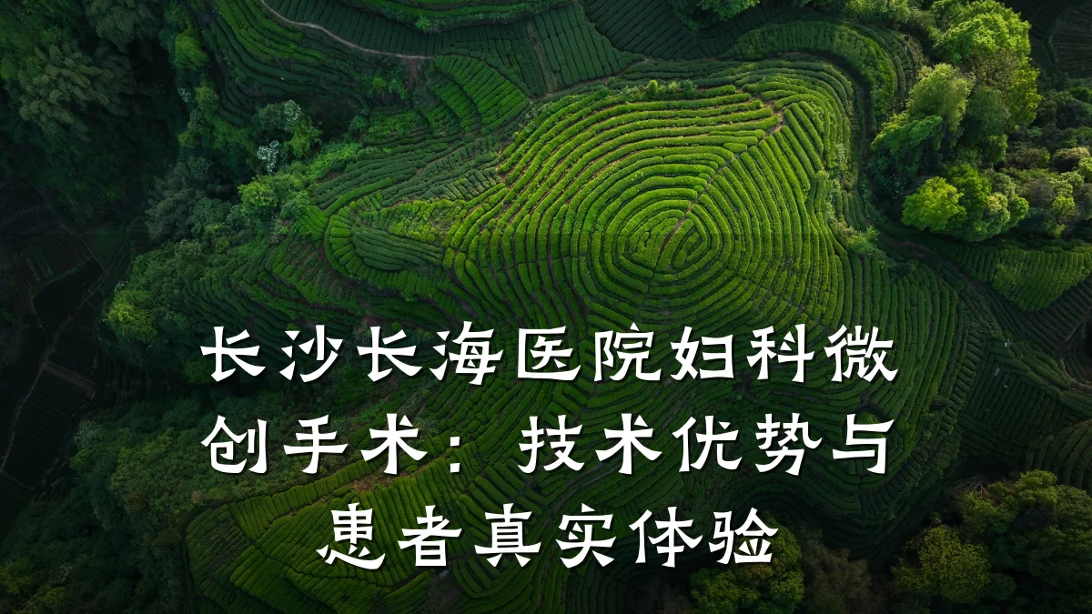 长沙长海医院妇科微创手术:技术优势与患者真实体验