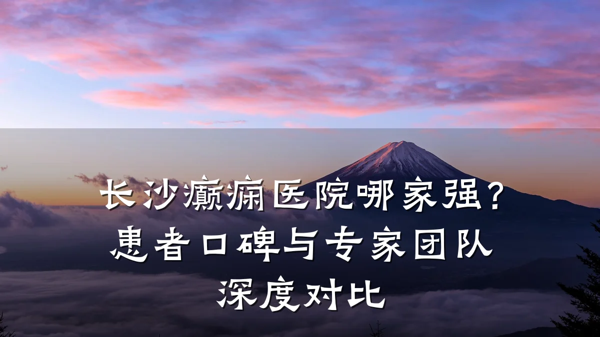长沙癫痫医院哪家强？患者口碑与专家团队深度对比