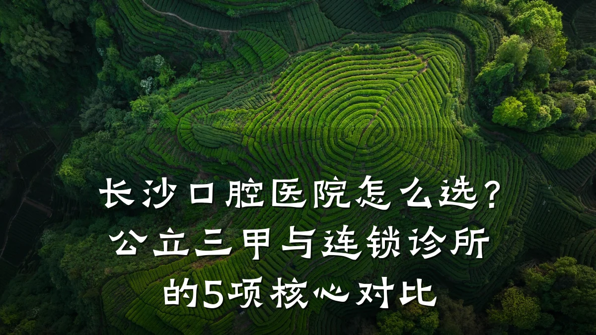 长沙口腔医院怎么选?公立三甲与连锁诊所的5项核心对比