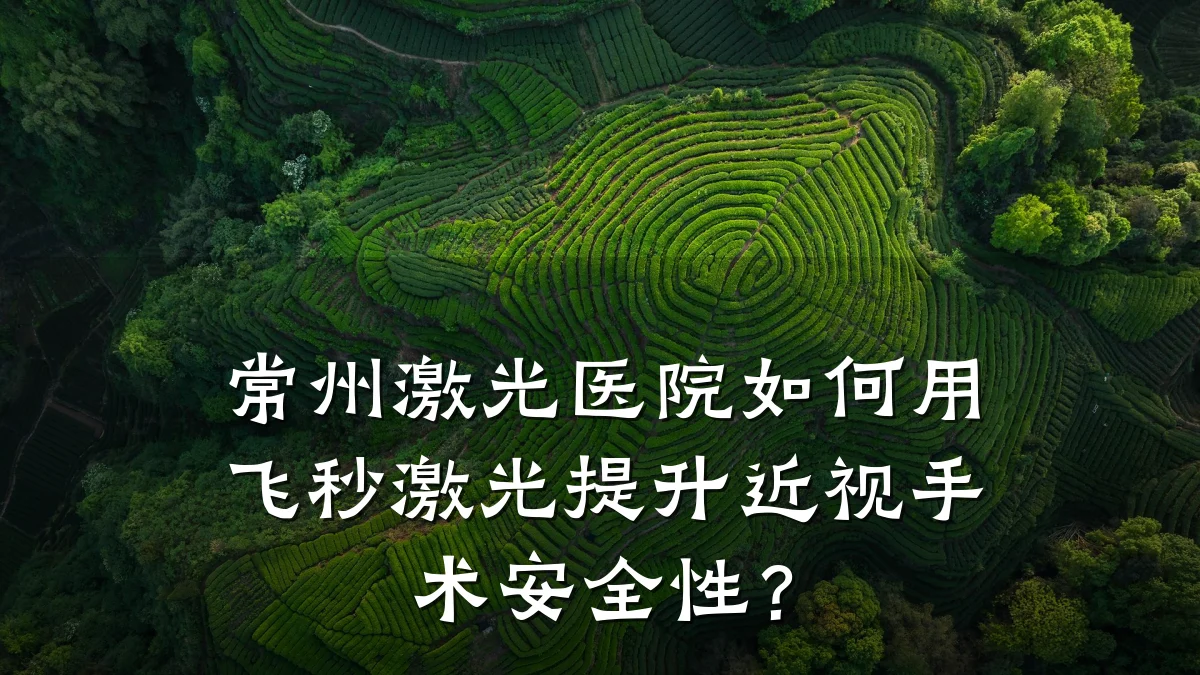 常州激光医院如何用飞秒激光提升近视手术安全性?