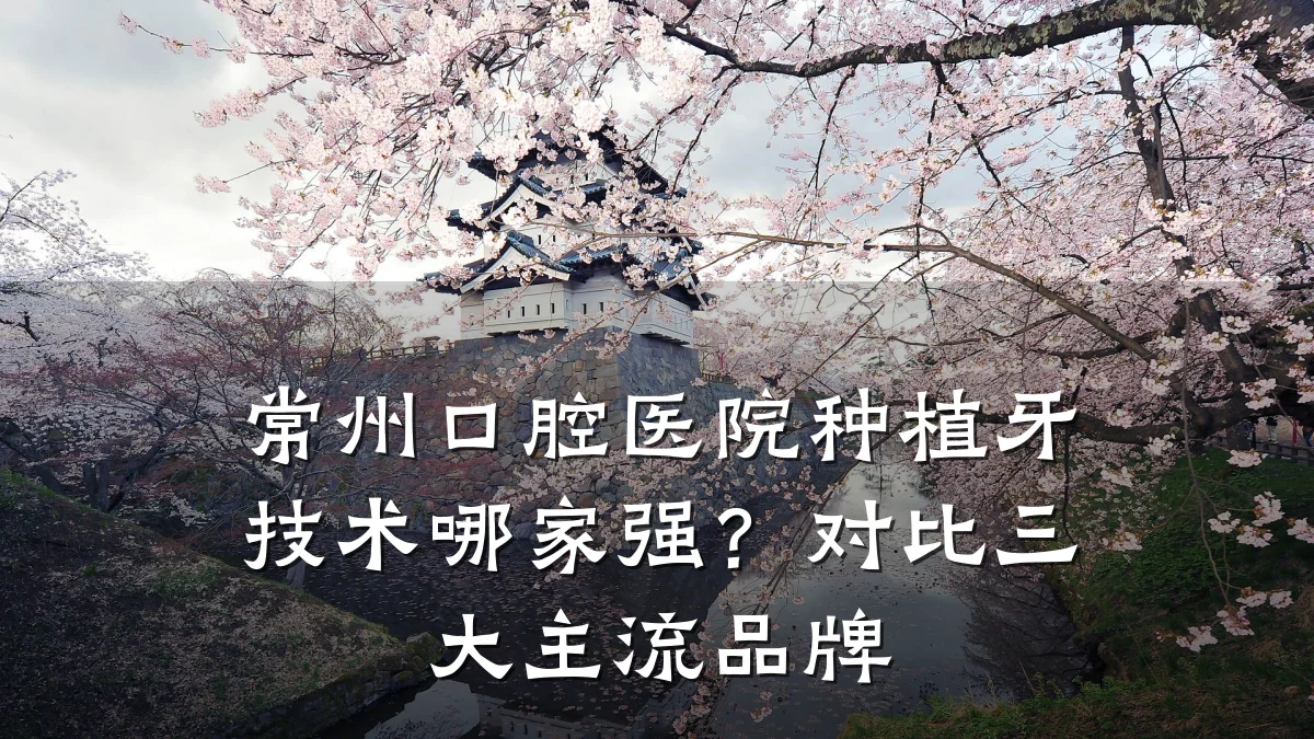 常州口腔医院种植牙技术哪家强?对比三大主流品牌