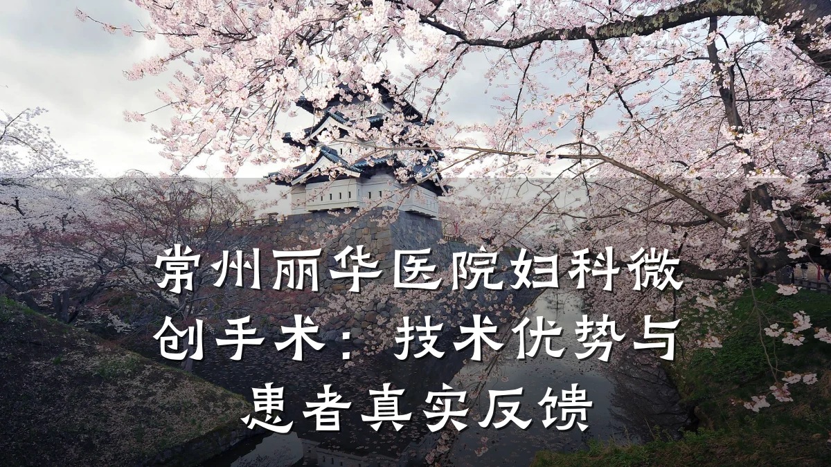 常州丽华医院妇科微创手术:技术优势与患者真实反馈