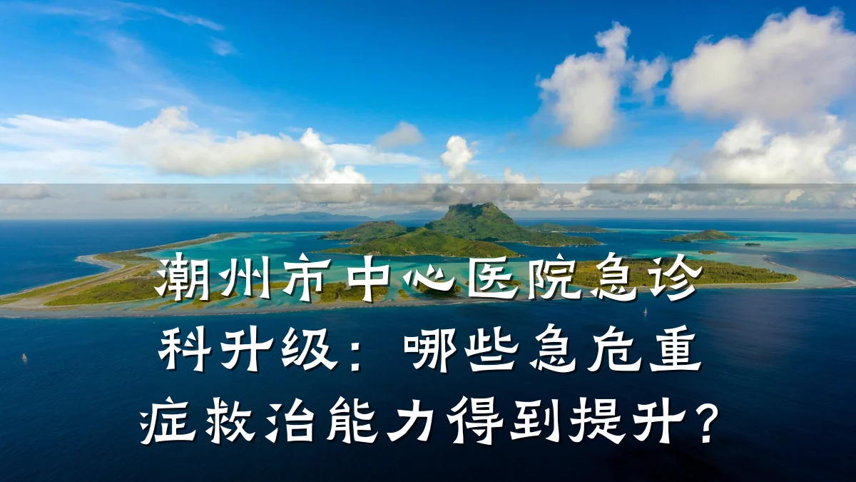 潮州市中心医院急诊科升级:哪些急危重症救治能力得到提升?