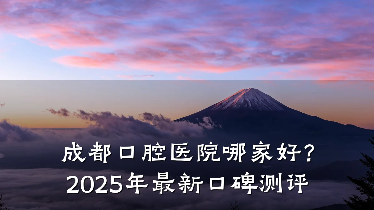 成都口腔医院哪家好?2025年最新口碑测评