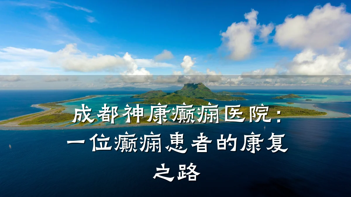 成都神康癫痫医院:一位癫痫患者的康复之路