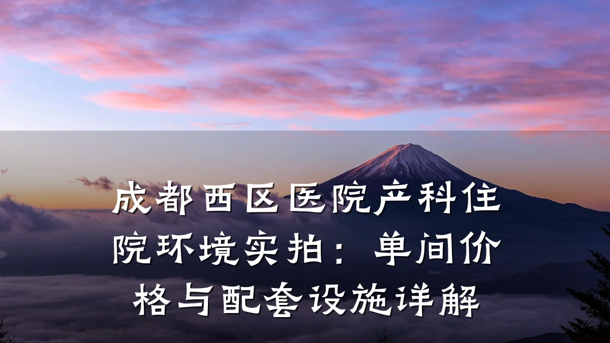 成都西区医院产科住院环境实拍:单间价格与配套设施详解