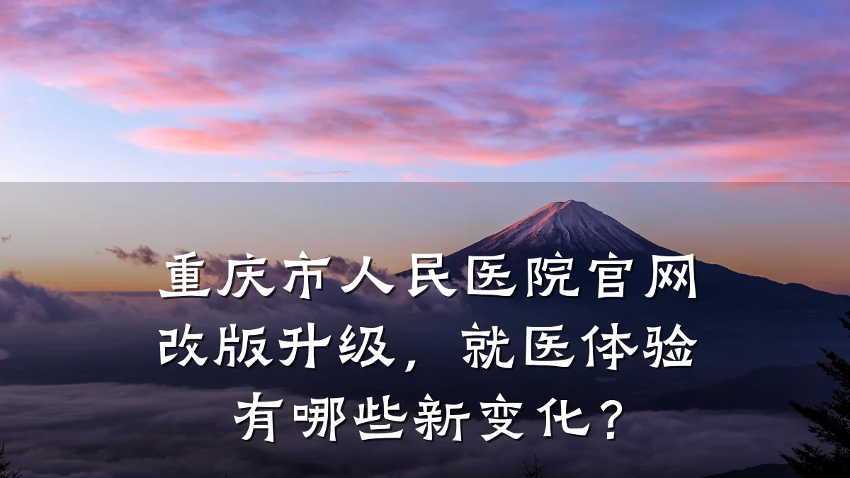 重庆市人民医院官网改版升级,就医体验有哪些新变化?