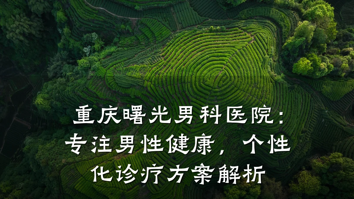 重庆曙光男科医院:专注男性健康,个性化诊疗方案解析