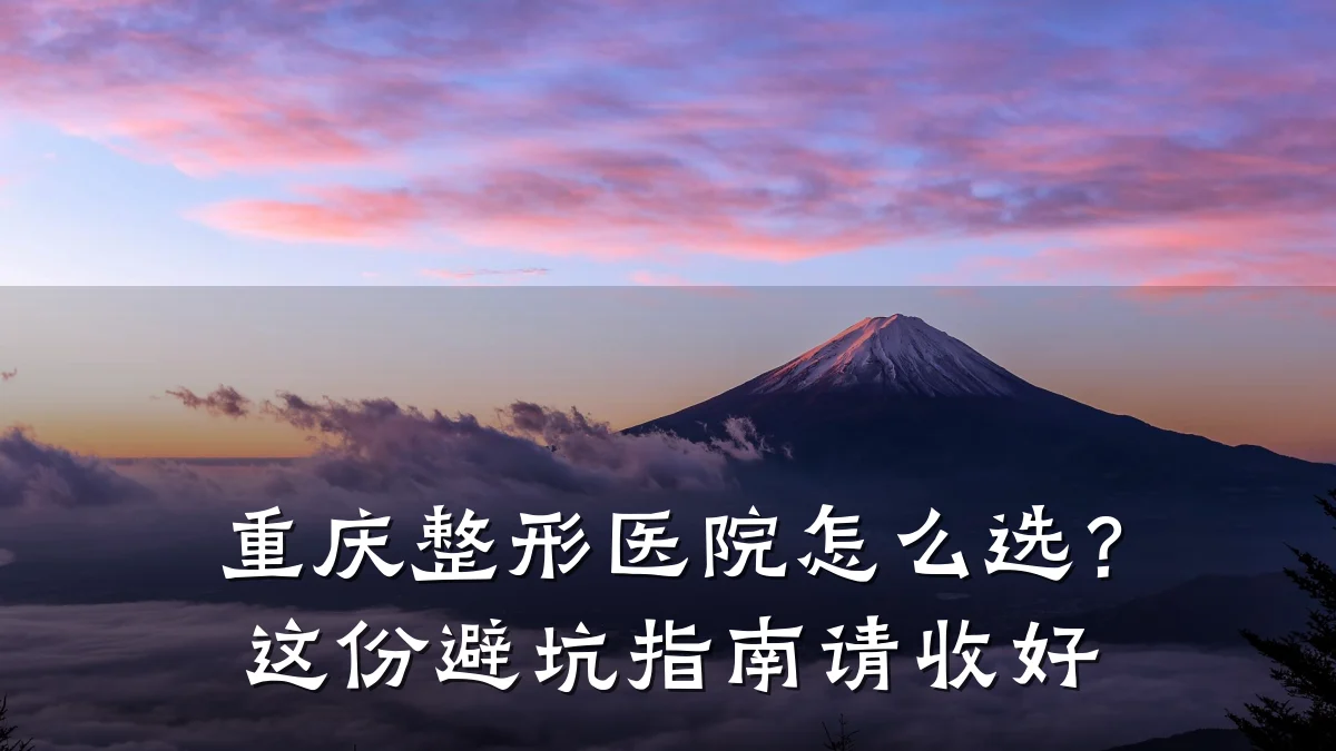 重庆整形医院怎么选?这份避坑指南请收好