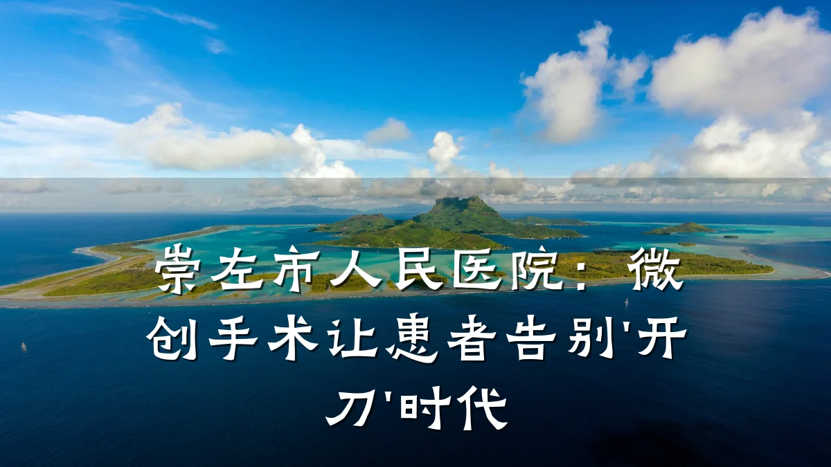 崇左市人民医院：微创手术让患者告别'开刀'时代
