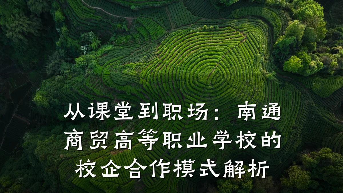 从课堂到职场:南通商贸高等职业学校的校企合作模式解析