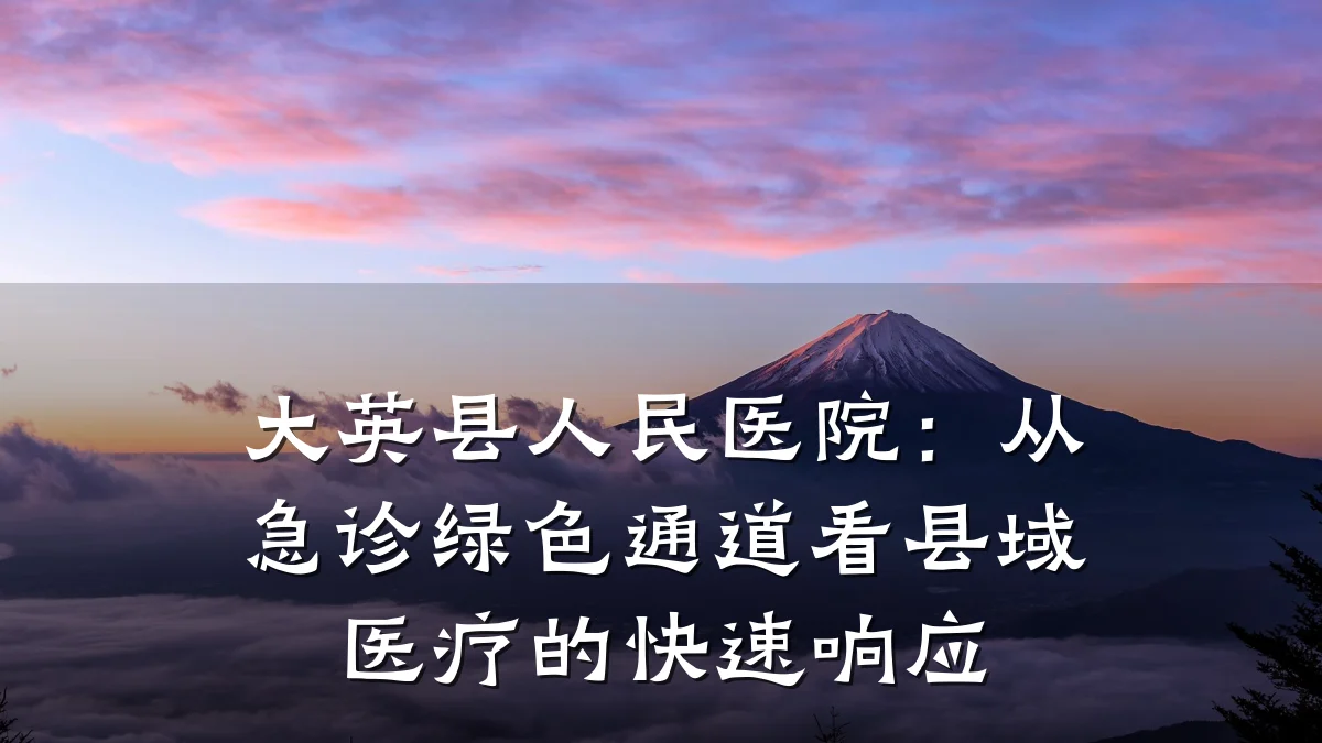 大英县人民医院:从急诊绿色通道看县域医疗的快速响应