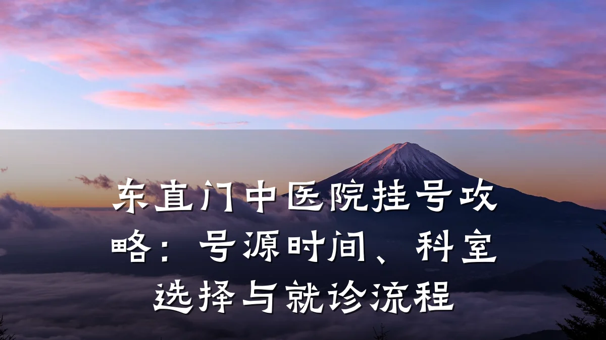 东直门中医院挂号攻略:号源时间、科室选择与就诊流程