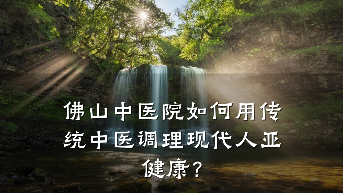 佛山中医院如何用传统中医调理现代人亚健康?