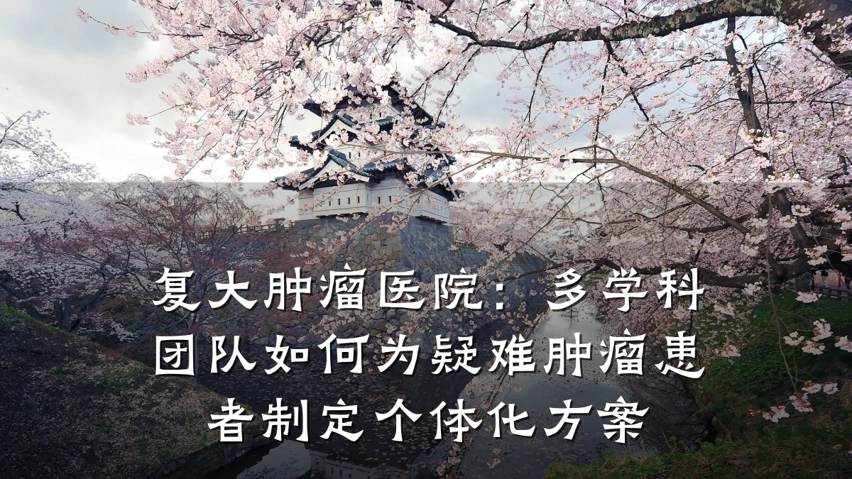 复大肿瘤医院:多学科团队如何为疑难肿瘤患者制定个体化方案