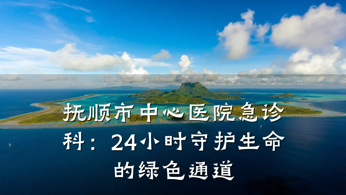 抚顺市中心医院急诊科:24小时守护生命的绿色通道