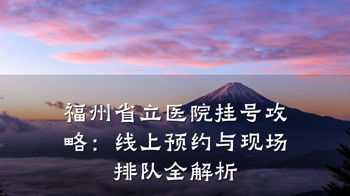 福州省立医院挂号攻略:线上预约与现场排队全解析