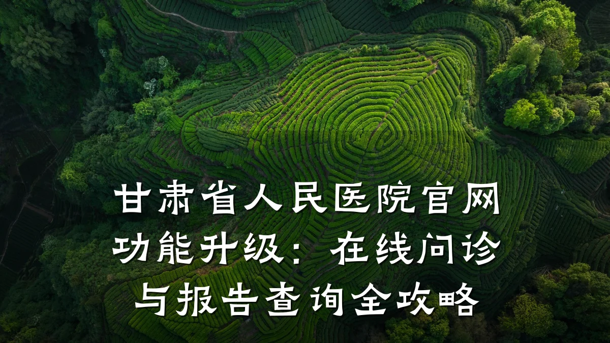 甘肃省人民医院官网功能升级:在线问诊与报告查询全攻略