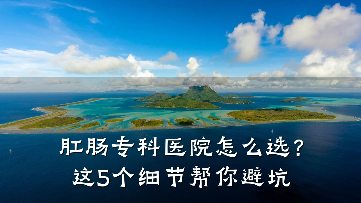 肛肠专科医院怎么选?这5个细节帮你避坑