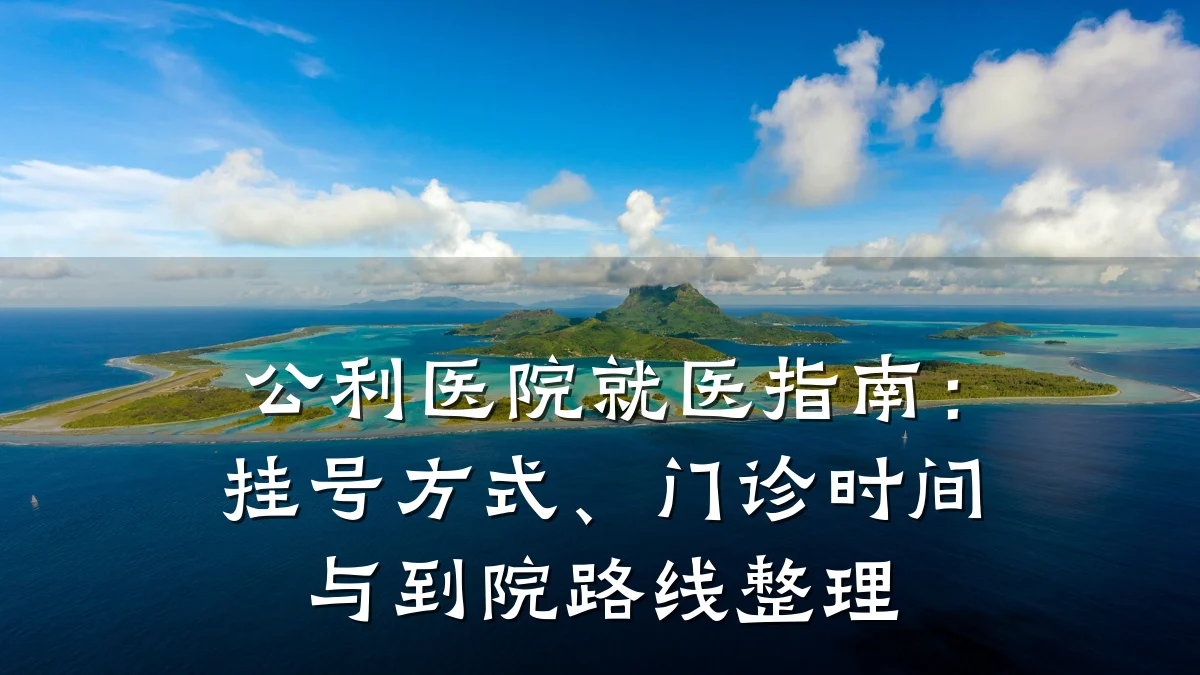 公利医院就医指南：挂号方式、门诊时间与到院路线整理