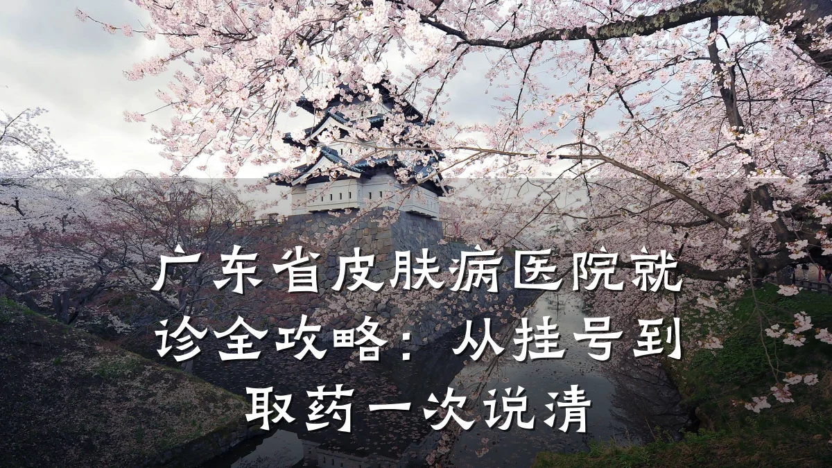 广东省皮肤病医院就诊全攻略:从挂号到取药一次说清