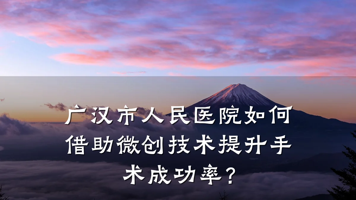 广汉市人民医院如何借助微创技术提升手术成功率?