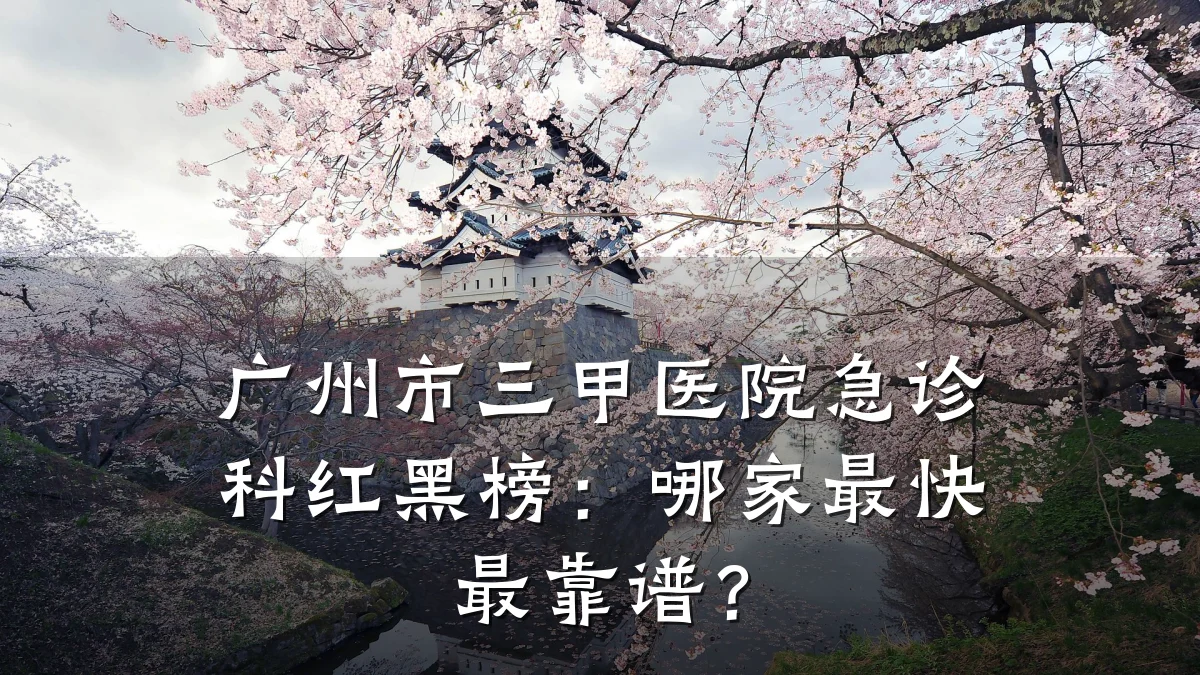 广州市三甲医院急诊科红黑榜:哪家最快最靠谱?