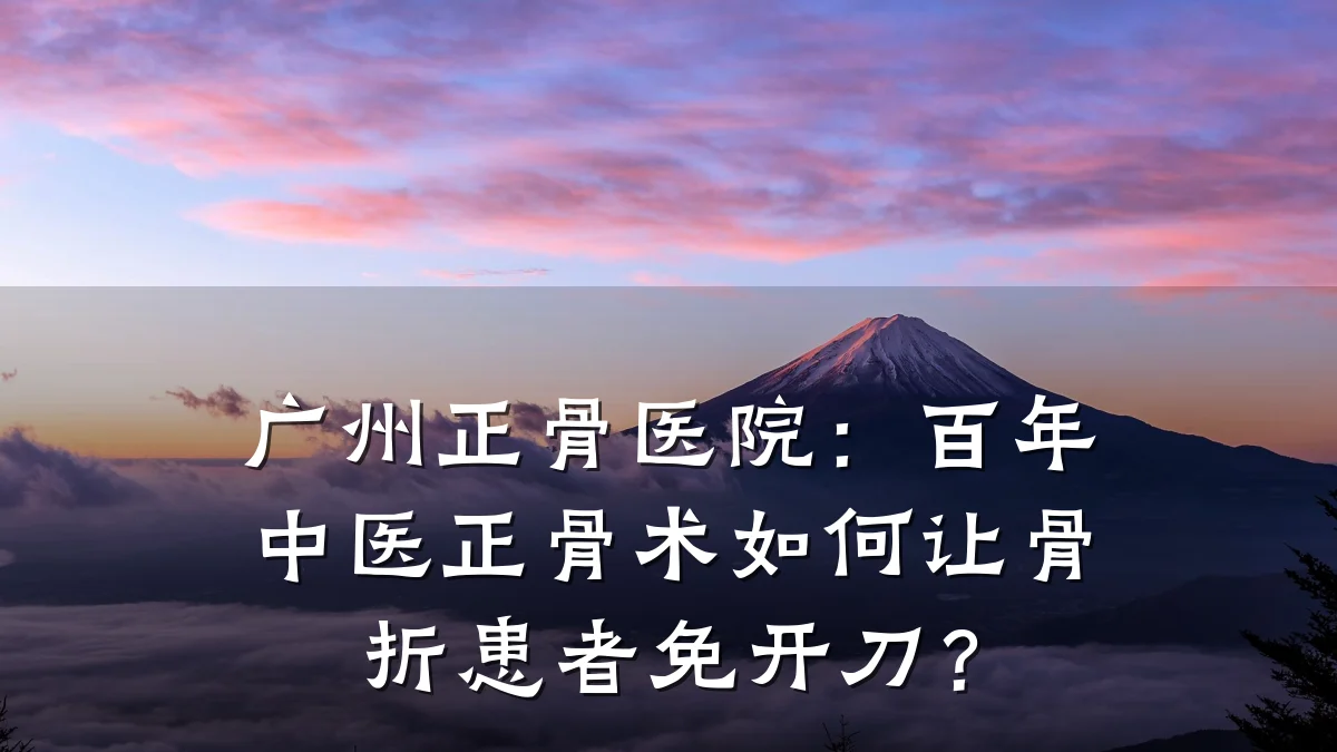 广州正骨医院:百年中医正骨术如何让骨折患者免开刀?
