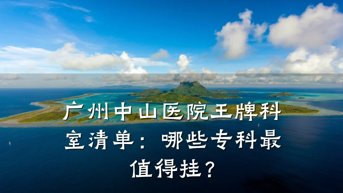 广州中山医院王牌科室清单：哪些专科最值得挂？
