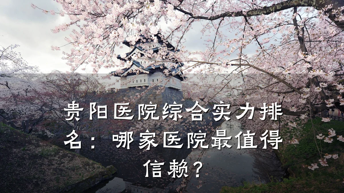 贵阳医院综合实力排名:哪家医院最值得信赖?