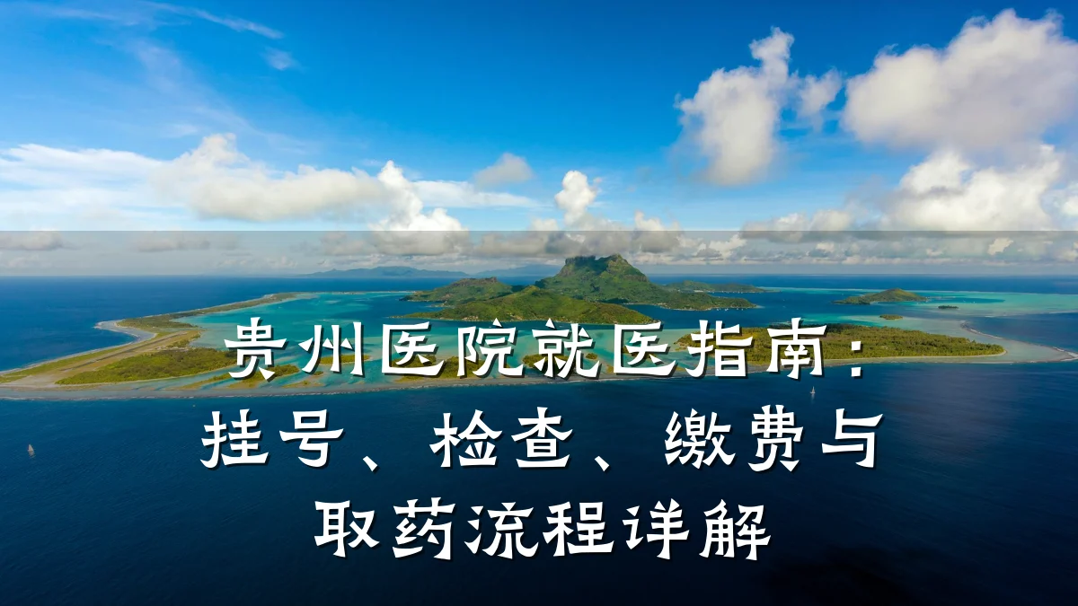 贵州医院就医指南:挂号、检查、缴费与取药流程详解