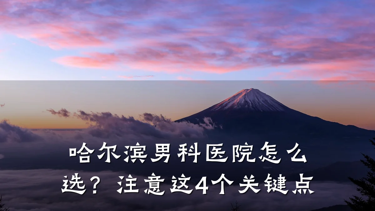 哈尔滨男科医院怎么选?注意这4个关键点