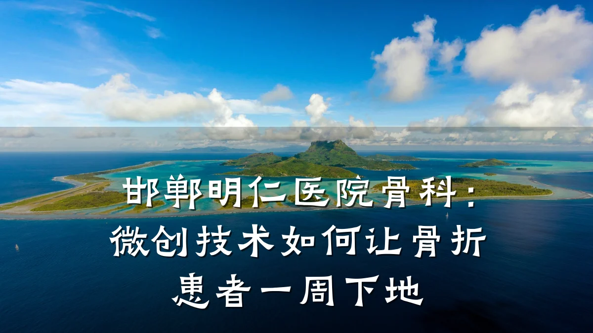 邯郸明仁医院骨科:微创技术如何让骨折患者一周下地