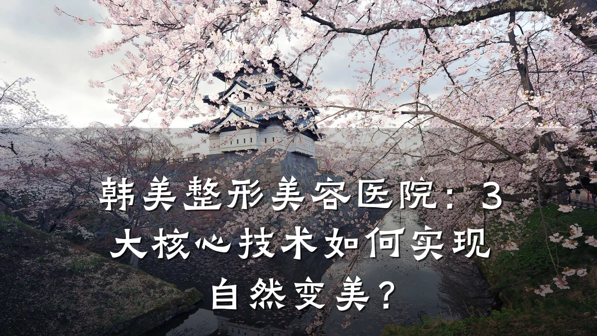 韩美整形美容医院:3大核心技术如何实现自然变美?