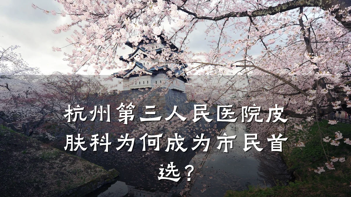 杭州第三人民医院皮肤科为何成为市民首选?