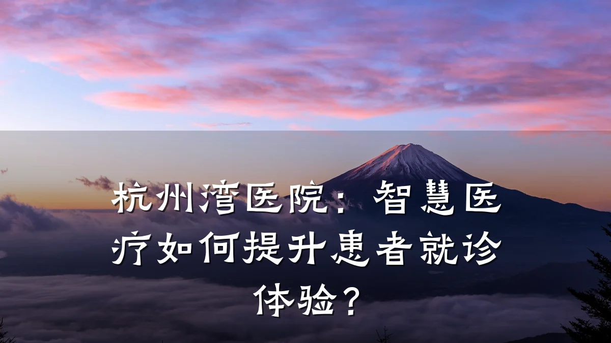 杭州湾医院：智慧医疗如何提升患者就诊体验？