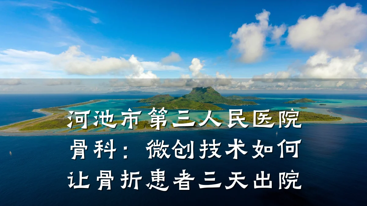 河池市第三人民医院骨科:微创技术如何让骨折患者三天出院