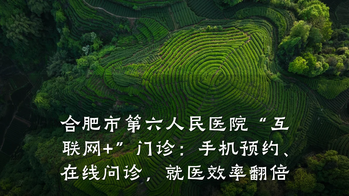 合肥市第六人民医院“互联网+”门诊:手机预约、在线问诊,就医效率翻倍