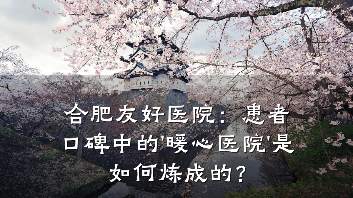 合肥友好医院:患者口碑中的'暖心医院'是如何炼成的?