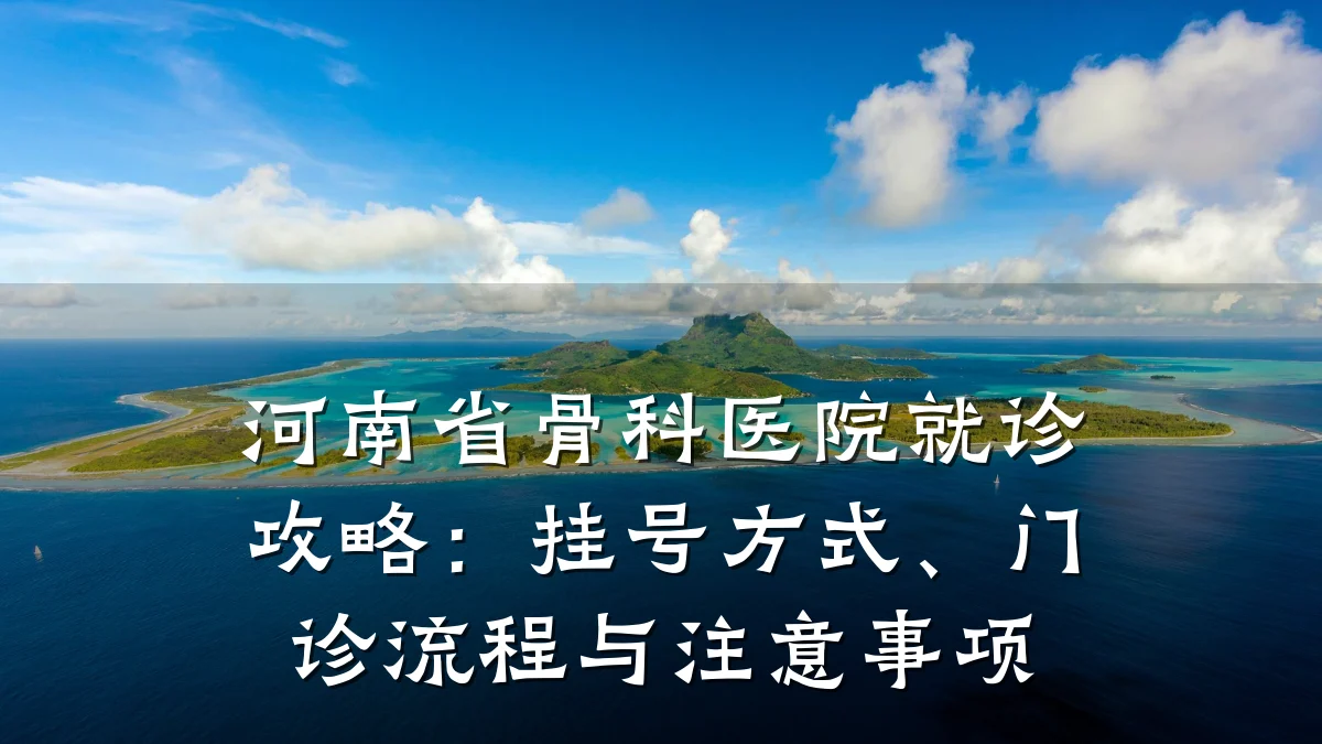 河南省骨科医院就诊攻略:挂号方式、门诊流程与注意事项
