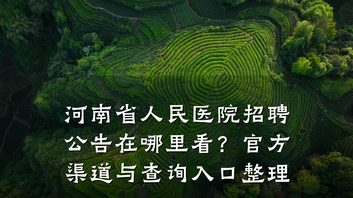 河南省人民医院招聘公告在哪里看?官方渠道与查询入口整理