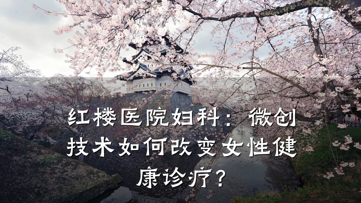 红楼医院妇科:微创技术如何改变女性健康诊疗?