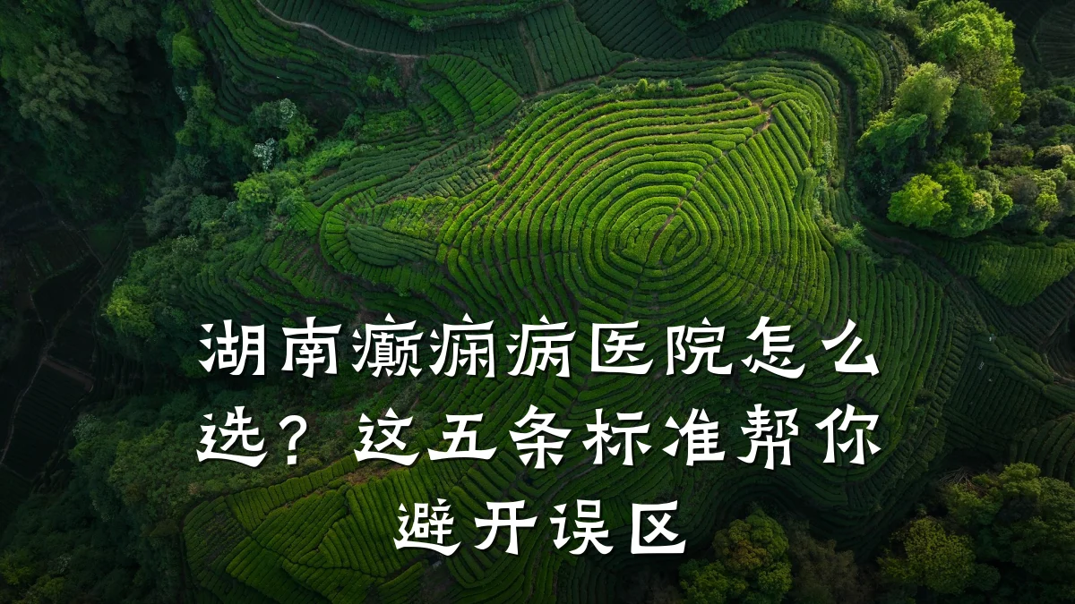 湖南癫痫病医院怎么选?这五条标准帮你避开误区