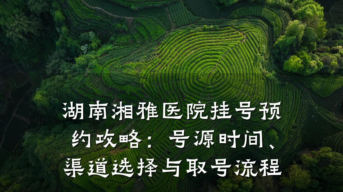 湖南湘雅医院挂号预约攻略:号源时间、渠道选择与取号流程