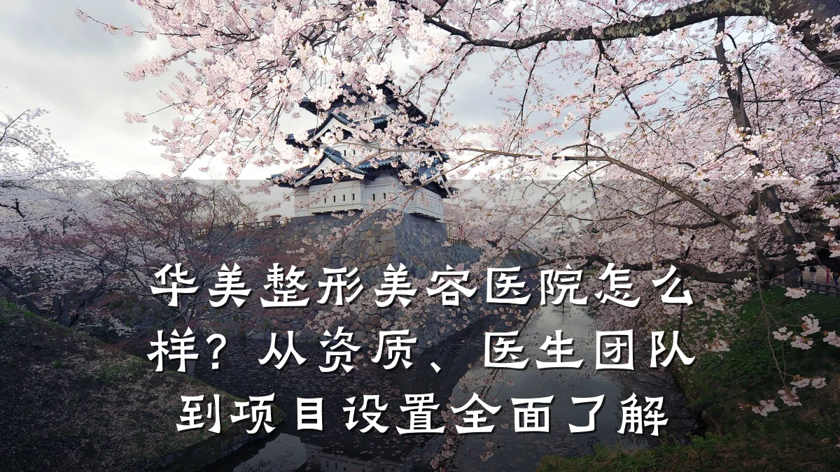 华美整形美容医院怎么样?从资质、医生团队到项目设置全面了解