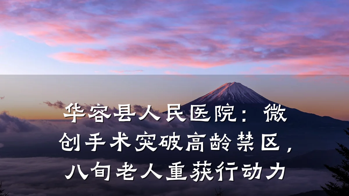 华容县人民医院:微创手术突破高龄禁区,八旬老人重获行动力