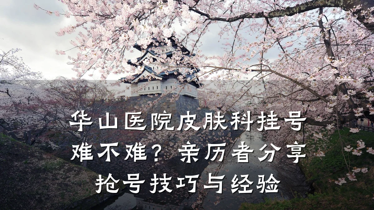 华山医院皮肤科挂号难不难?亲历者分享抢号技巧与经验