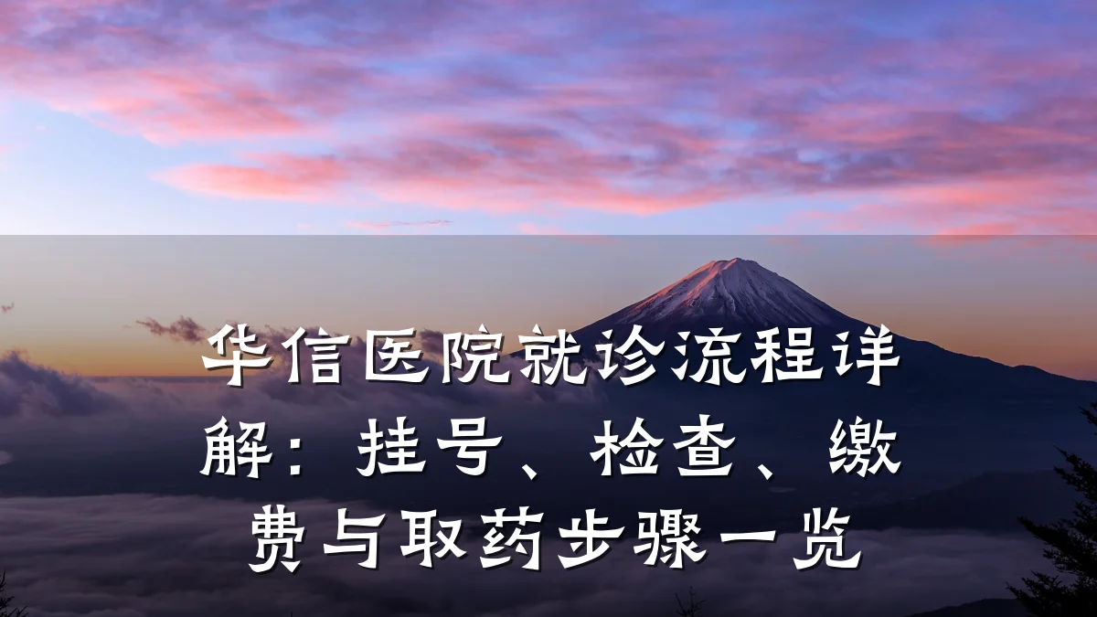 华信医院就诊流程详解:挂号、检查、缴费与取药步骤一览