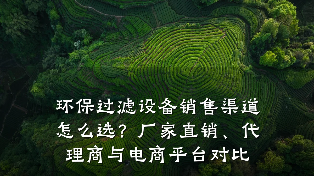环保过滤设备销售渠道怎么选?厂家直销、代理商与电商平台对比