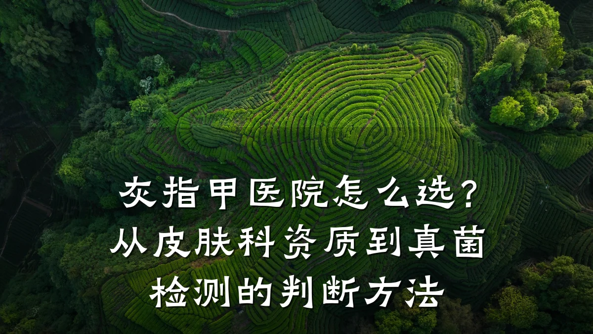 灰指甲医院怎么选?从皮肤科资质到真菌检测的判断方法